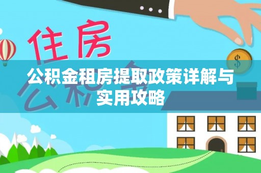 古蔺公积金租房提取政策详解与实用攻略