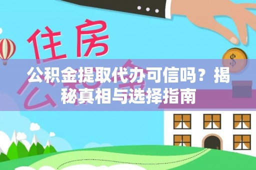 古蔺公积金提取代办可信吗？揭秘真相与选择指南