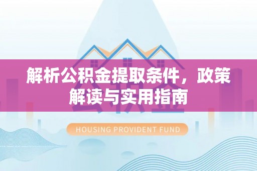 古蔺解析公积金提取条件，政策解读与实用指南