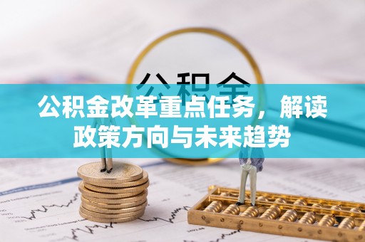 古蔺公积金改革重点任务，解读政策方向与未来趋势