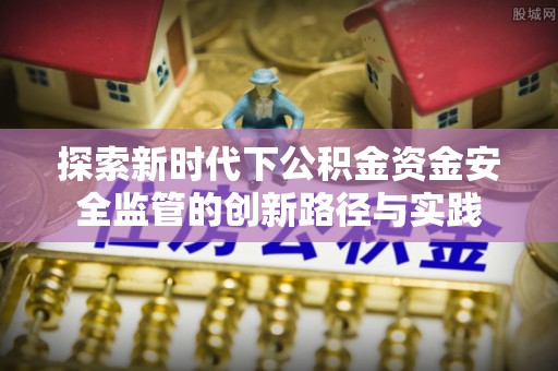 古蔺探索新时代下公积金资金安全监管的创新路径与实践