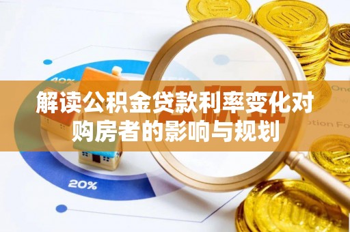 古蔺解读公积金贷款利率变化对购房者的影响与规划