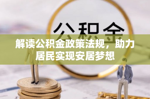 古蔺解读公积金政策法规，助力居民实现安居梦想