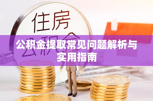古蔺公积金提取常见问题解析与实用指南