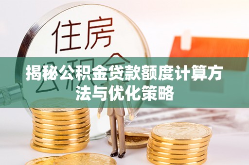 古蔺揭秘公积金贷款额度计算方法与优化策略