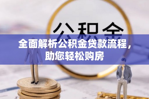 古蔺全面解析公积金贷款流程，助您轻松购房