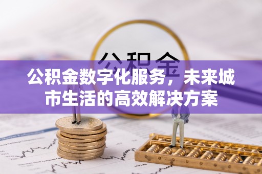 古蔺公积金数字化服务，未来城市生活的高效解决方案