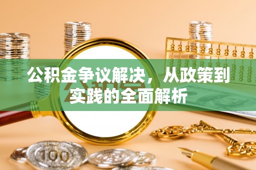 古蔺公积金争议解决，从政策到实践的全面解析