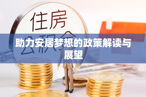 古蔺助力安居梦想的政策解读与展望