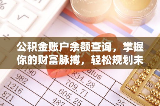 古蔺公积金账户余额查询，掌握你的财富脉搏，轻松规划未来