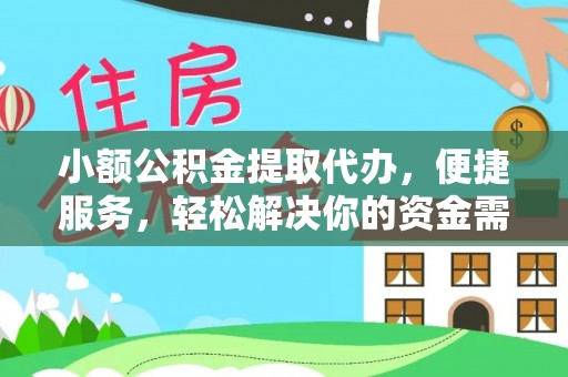 古蔺小额公积金提取代办，便捷服务，轻松解决你的资金需求