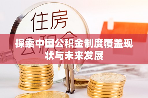 古蔺探索中国公积金制度覆盖现状与未来发展