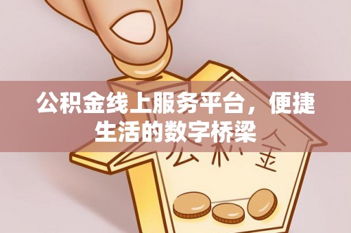 古蔺公积金线上服务平台，便捷生活的数字桥梁