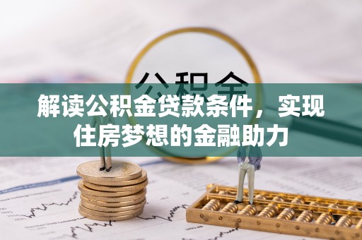 古蔺解读公积金贷款条件，实现住房梦想的金融助力