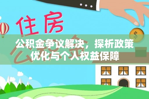 古蔺公积金争议解决，探析政策优化与个人权益保障