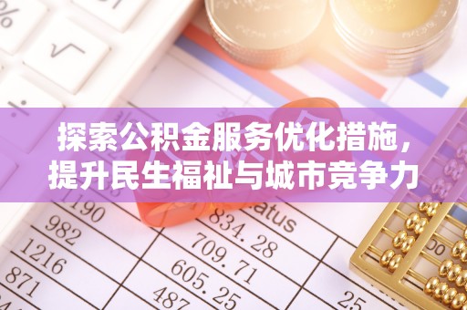 古蔺探索公积金服务优化措施，提升民生福祉与城市竞争力