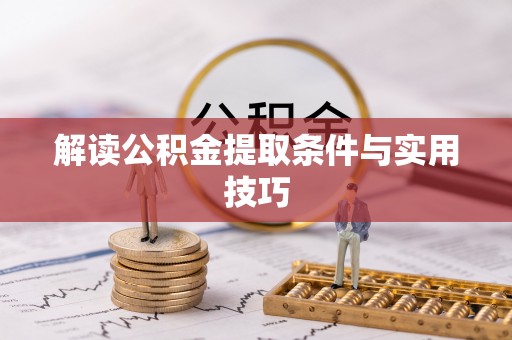 古蔺解读公积金提取条件与实用技巧