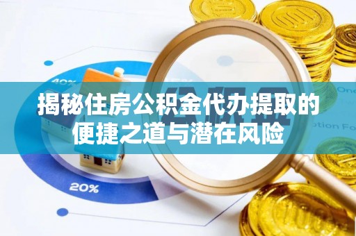 古蔺揭秘住房公积金代办提取的便捷之道与潜在风险