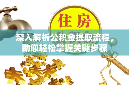 古蔺深入解析公积金提取流程，助您轻松掌握关键步骤
