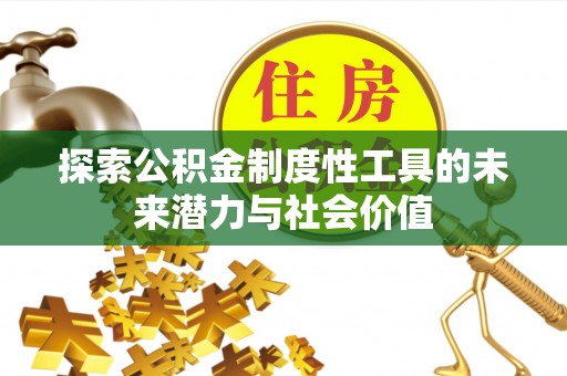 古蔺探索公积金制度性工具的未来潜力与社会价值