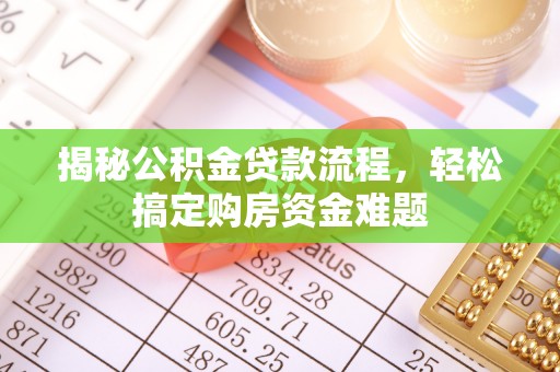 古蔺揭秘公积金贷款流程，轻松搞定购房资金难题