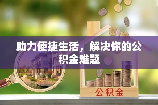 古蔺助力便捷生活，解决你的公积金难题