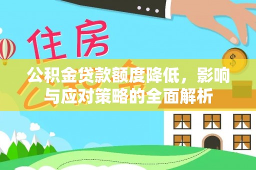 古蔺公积金贷款额度降低，影响与应对策略的全面解析