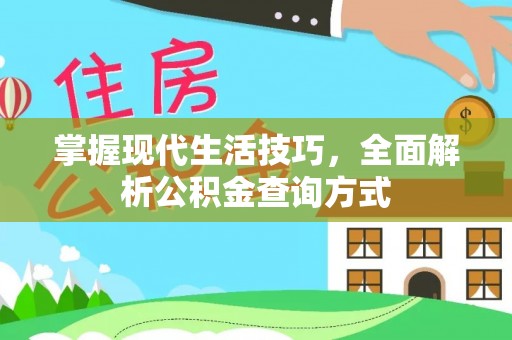 古蔺掌握现代生活技巧，全面解析公积金查询方式