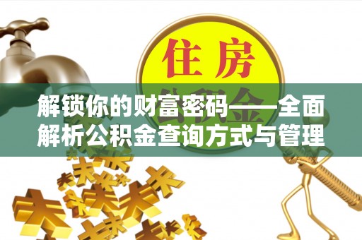 古蔺解锁你的财富密码——全面解析公积金查询方式与管理技巧