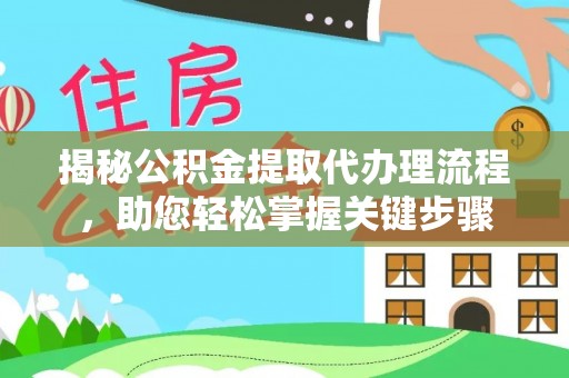 古蔺揭秘公积金提取代办理流程，助您轻松掌握关键步骤
