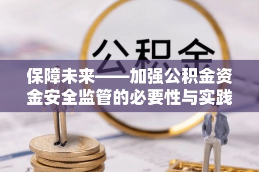 古蔺保障未来——加强公积金资金安全监管的必要性与实践路径
