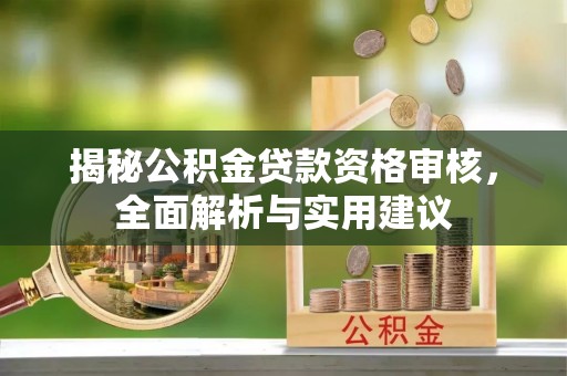 古蔺揭秘公积金贷款资格审核，全面解析与实用建议