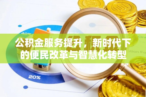 古蔺公积金服务提升，新时代下的便民改革与智慧化转型