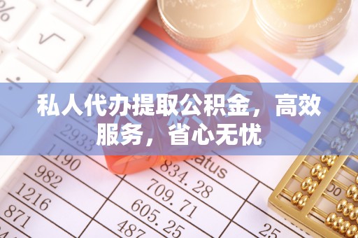 古蔺私人代办提取公积金，高效服务，省心无忧