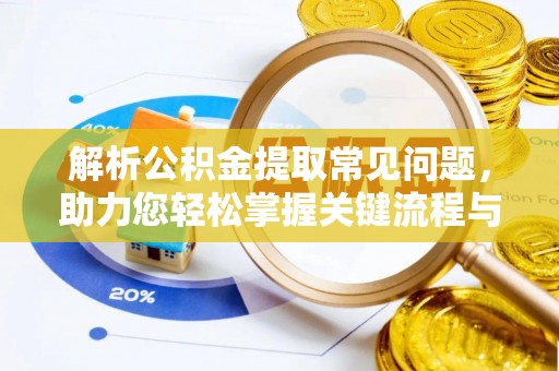 古蔺解析公积金提取常见问题，助力您轻松掌握关键流程与技巧
