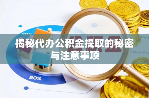古蔺揭秘代办公积金提取的秘密与注意事项