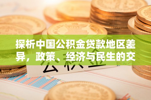 古蔺探析中国公积金贷款地区差异，政策、经济与民生的交织影响