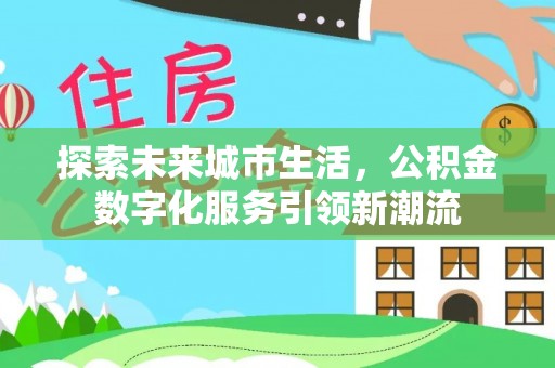 古蔺探索未来城市生活，公积金数字化服务引领新潮流
