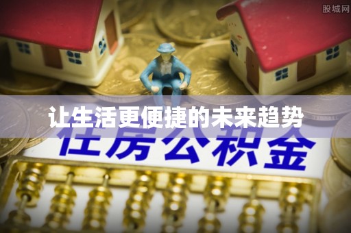 古蔺让生活更便捷的未来趋势