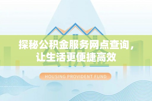 古蔺探秘公积金服务网点查询，让生活更便捷高效