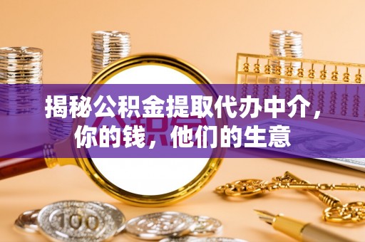 古蔺揭秘公积金提取代办中介，你的钱，他们的生意