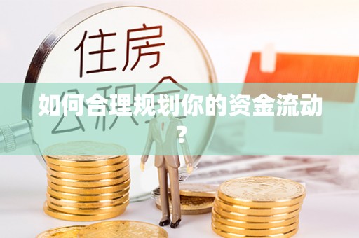 古蔺如何合理规划你的资金流动？