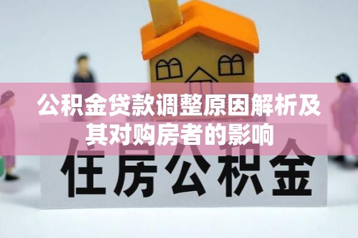 古蔺公积金贷款调整原因解析及其对购房者的影响