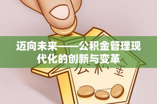 古蔺迈向未来——公积金管理现代化的创新与变革
