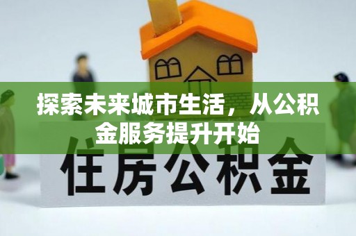 古蔺探索未来城市生活，从公积金服务提升开始