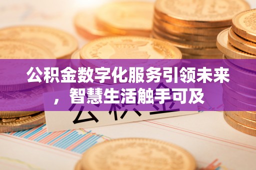 古蔺公积金数字化服务引领未来，智慧生活触手可及