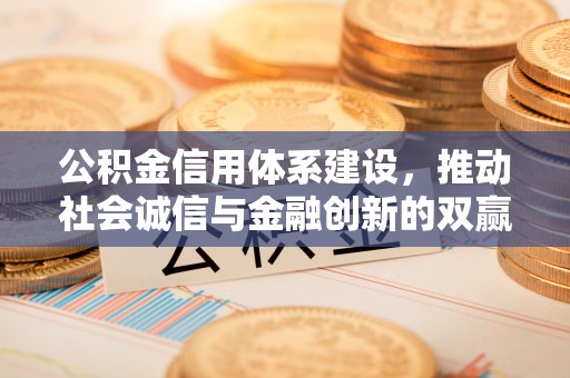 古蔺公积金信用体系建设，推动社会诚信与金融创新的双赢之道