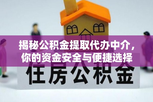 古蔺揭秘公积金提取代办中介，你的资金安全与便捷选择