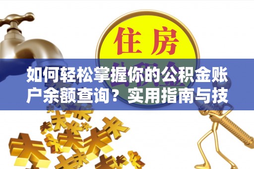古蔺如何轻松掌握你的公积金账户余额查询？实用指南与技巧