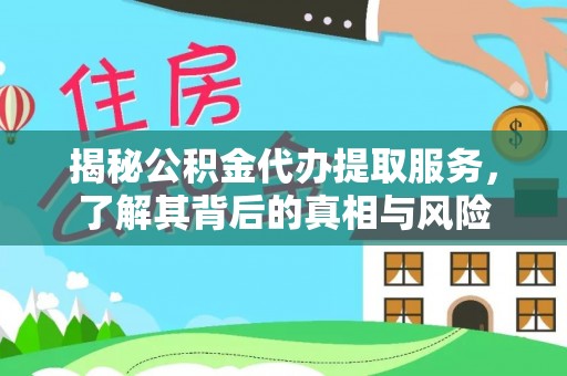 古蔺揭秘公积金代办提取服务，了解其背后的真相与风险